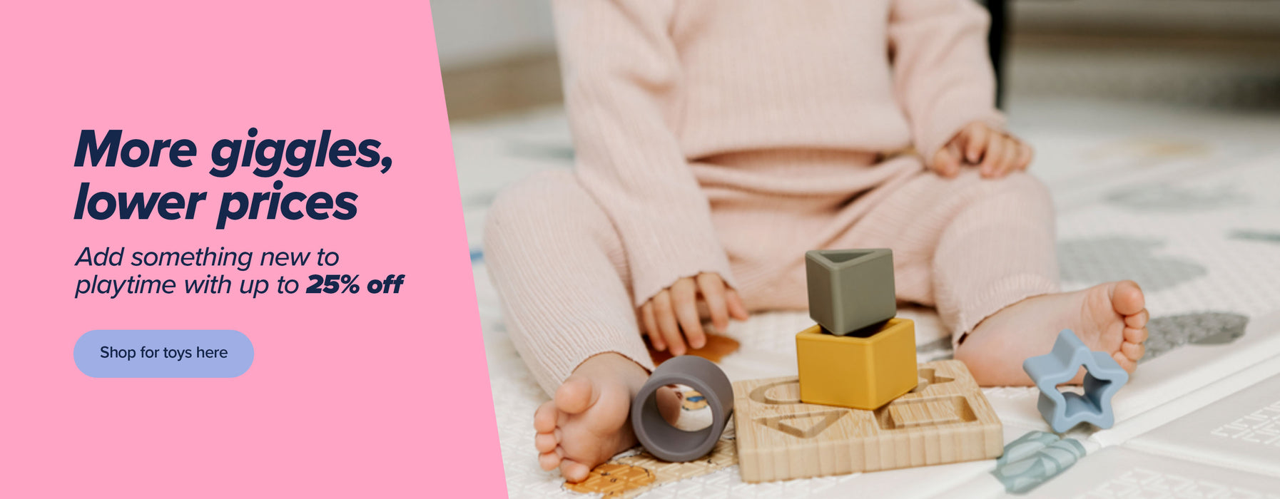 More giggles, lower prices. Add something new to playtime with up to 25% off toys. Shop toys here.